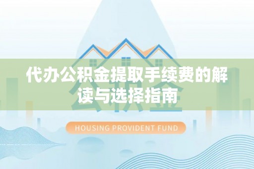 濠江代办公积金提取手续费的解读与选择指南