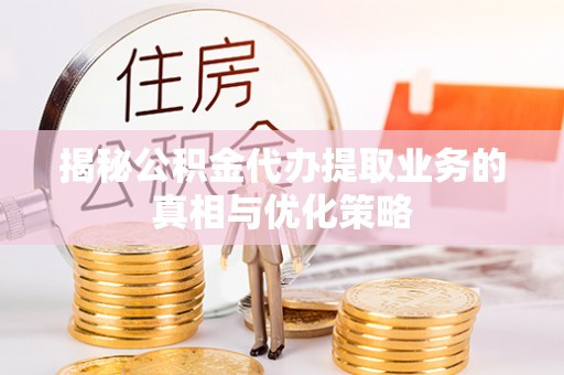 濠江揭秘公积金代办提取业务的真相与优化策略