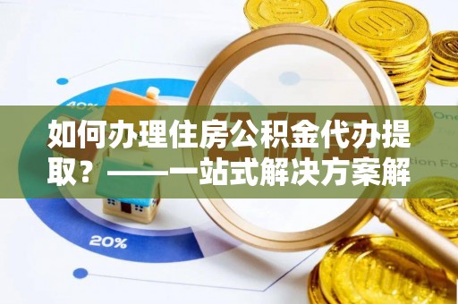 濠江如何办理住房公积金代办提取？——一站式解决方案解析