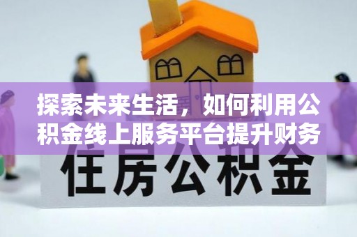 濠江探索未来生活，如何利用公积金线上服务平台提升财务效率