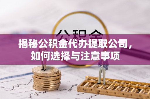 濠江揭秘公积金代办提取公司，如何选择与注意事项
