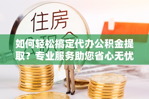 濠江如何轻松搞定代办公积金提取？专业服务助您省心无忧