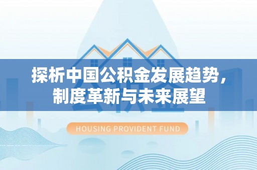 濠江探析中国公积金发展趋势，制度革新与未来展望