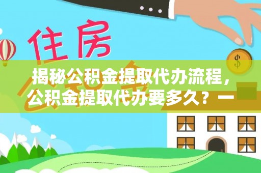 濠江揭秘公积金提取代办流程，公积金提取代办要多久？一站式指南为你解答