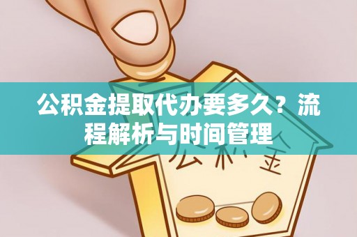 濠江公积金提取代办要多久？流程解析与时间管理
