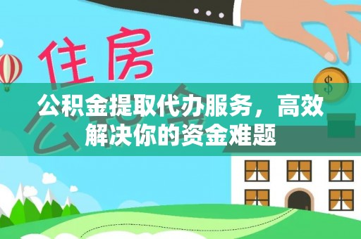 濠江公积金提取代办服务，高效解决你的资金难题