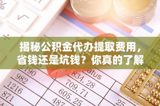 濠江揭秘公积金代办提取费用，省钱还是坑钱？你真的了解吗？