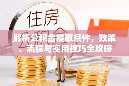 濠江解析公积金提取条件，政策、流程与实用技巧全攻略