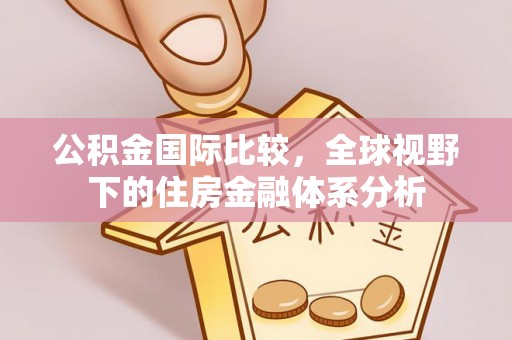 濠江公积金国际比较，全球视野下的住房金融体系分析