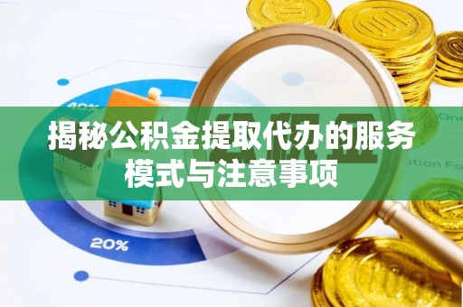 濠江揭秘公积金提取代办的服务模式与注意事项